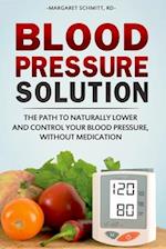 Blood Pressure Solution: The Path to Naturally Lower and Control your Blood Pressure, Without Medication 