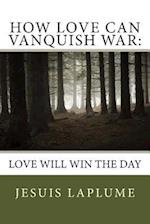 How Love Can Vanquish War