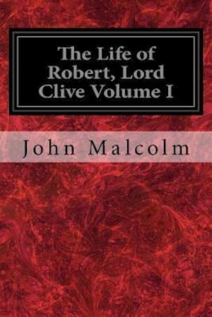 The Life of Robert, Lord Clive Volume I