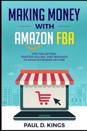 Making Money With Amazon FBA: Tips for Getting Started Selling, and Mistakes to Avoid Extended Edition