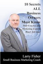 10 Secrets All Business Owners Must Know That Coaches and Marketing Experts Won't Tell You
