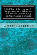 A Soldier of the Legion an Englishman's Adventures Under the French Flag in Algeria and Tonquin