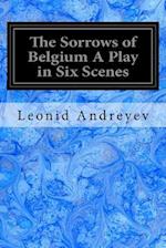 The Sorrows of Belgium a Play in Six Scenes