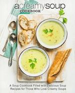 A Creamy Soup Cookbook: A Soup Cookbook Filled with Delicious Soup Recipes for Those Who Love Creamy Soups 