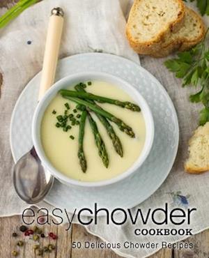 Easy Chowder Cookbook: 50 Delicious Chowder Recipes