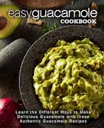 Easy Guacamole Cookbook: Learn the Different Ways to Make Delicious Guacamole with these Authentic Guacamole Recipes 