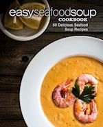 Easy Seafood Soup Cookbook: 50 Delicious Seafood Soup Recipes 