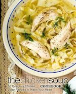 The Chicken Soup Cookbook: 50 Delicious Chicken Soup Recipes to Warm Your Heart 