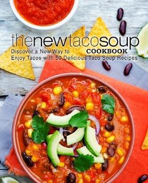 The New Taco Soup Cookbook: Discover a New Way to Enjoy Tacos with 50 Delicious Taco Soup Recipes