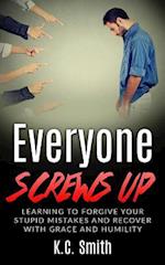 Everyone Screws Up: Learning To Forgive Your Stupid Mistakes And Recover With Grace And Humility 