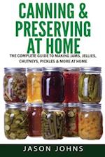 Canning & Preserving at Home - The Complete Guide To Making Jams, Jellies, Chutneys, Pickles & More at Home: A Complete Guide to Canning, Preserving a