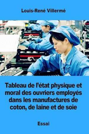 Tableau de L'Etat Physique Et Moral Des Ouvriers Employes Dans Les Manufactures de Coton, de Laine Et de Soie