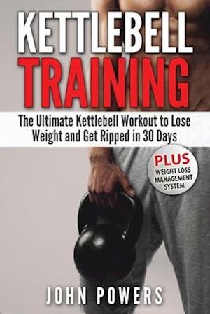 Kettlebell: The Ultimate Kettlebell Workout to Lose Weight and Get Ripped in 30 Days