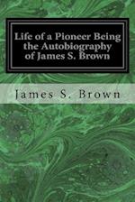 Life of a Pioneer Being the Autobiography of James S. Brown