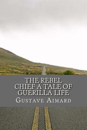 The Rebel Chief A Tale of Guerilla Life