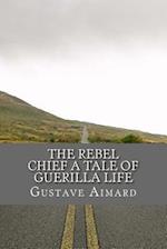 The Rebel Chief A Tale of Guerilla Life