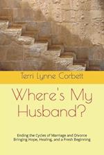 Where's My Husband?: Ending the Cycles of Marriage and Divorce Bringing Hope, Healing, and a Fresh Beginning 