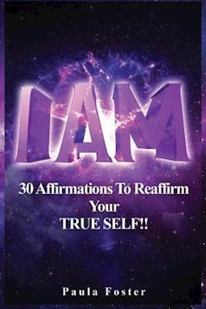 I AM: 30 Affirmations To Reaffirm Your TRUE SELF!