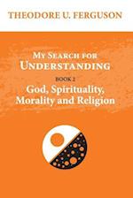 My Search for Understanding. Book 2. God, Spirituality, Morality and Religion
