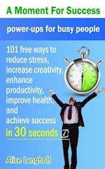 A Moment for Success: power-ups for busy people - 101 free ways to reduce stress, increase creativity, enhance productivity, improve health, and achi
