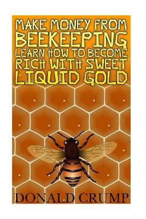 Make Money from Beekeeping Learn How to Become Rich with Sweet Liquid Gold