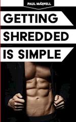 Getting Shredded Is Simple: How To Transform Your Body Quickly With Common Sense 