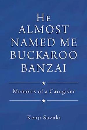 He Almost Named Me Buckaroo Banzai: Memoirs of a Caregiver