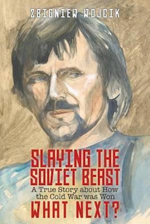 Slaying the Soviet Beast: A True Story about How the Cold War was Won