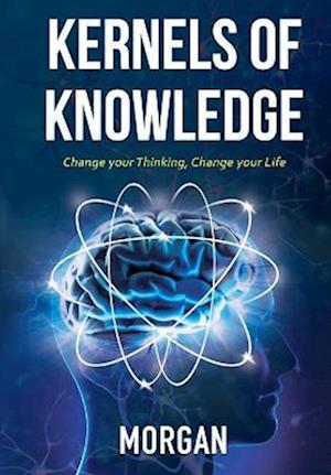 Kernels of Knowledge: Change Your Thinking, Change Your Life