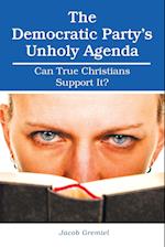 The Democratic Party'S Unholy Agenda: Can True Christians Support It? 