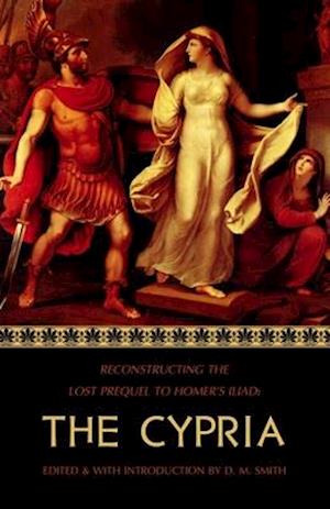 The Cypria: Reconstructing the Lost Prequel to Homer's Iliad