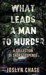 What Leads A Man To Murder: A Collection of Short Suspense 