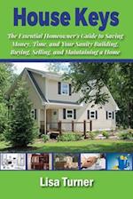 House Keys: The Essential Homeowner's Guide to Saving Money, Time, and Your Sanity Building, Buying, Selling, and Maintaining a Home 