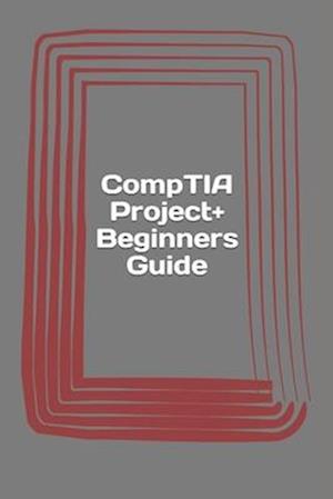 Comptia Project+ Beginners Guide
