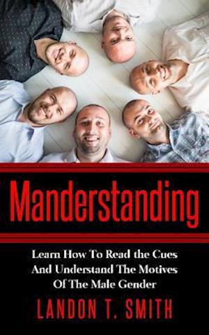Manderstanding: Learn How To Read the Cues And Understand The Motives Of The Male Gender