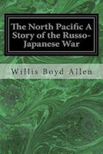 The North Pacific a Story of the Russo-Japanese War