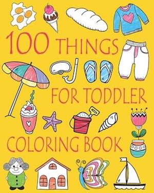 100 Things For Toddler Coloring Book: Easy and Big Coloring Books for Toddlers: Kids Ages 2-4, 4-8, Boys, Girls, Fun Early Learning