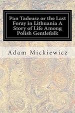 Pan Tadeusz or the Last Foray in Lithuania a Story of Life Among Polish Gentlefolk