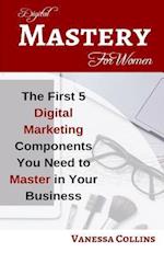 Digital Mastery For Women: The First 5 Digital Marketing Components You Need to Master in Your Business 