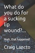 What Do You Do for a Sucking Lip Wound?...