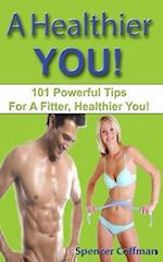 A Healthier You!: 101 Powerful Tips For A Fitter, Healthier You! 