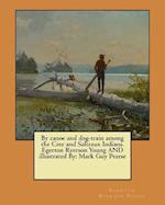 By Canoe and Dog-Train Among the Cree and Salteaux Indians. Egerton Ryerson Young and Illustrated by
