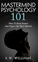 Mastermind Psychology 101: How To Read Anyone And Figure Out Their Motives 