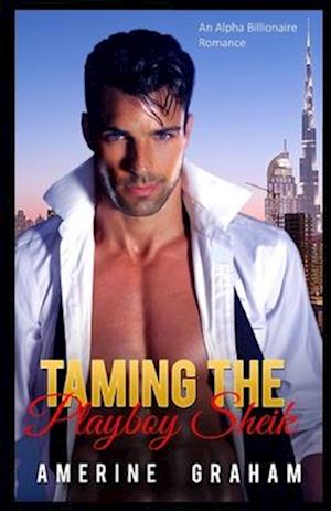 Taming the Playboy Sheik: An Alpha Billionaire Romance