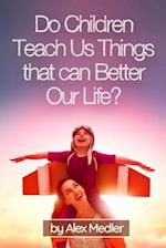 Do Children Teach Us Things That Can Better Our Life?