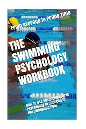 The Swimming Psychology Workbook: How to Use Advanced Sports Psychology to Succeed in the Swimming Pool