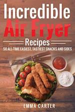 Incredible Air Fryer Recipes 50 All-Time Easiest, Tastiest Snacks and Sides