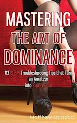 Mastering the Art of Dominance: 113 BDSM Troubleshooting Tips that Turn an Amateur into Expert Dom 