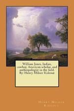 William Jones, Indian, Cowboy, American Scholar, and Anthropologist in the Field. by