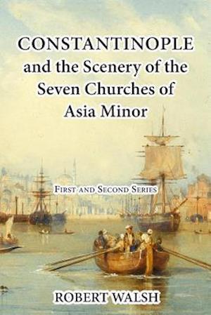 Constantinople and the Scenery of the Seven Churches of Asia Minor [complete. First and Second Series.]